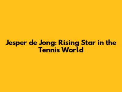 Jesper de Jong: Rising Star in the Tennis World