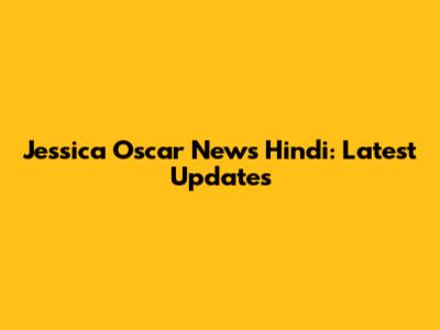 Jessica Oscar News Hindi: Latest Updates