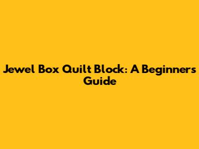 Jewel Box Quilt Block: A Beginner's Guide