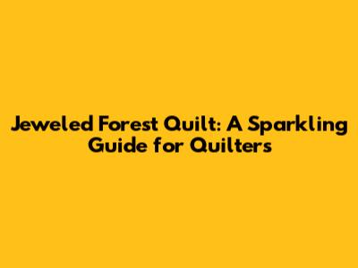 Jeweled Forest Quilt: A Sparkling Guide for Quilters