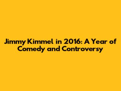 Jimmy Kimmel in 2016: A Year of Comedy and Controversy