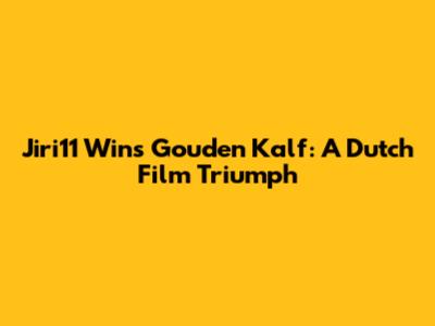 Jiri11 Wins Gouden Kalf: A Dutch Film Triumph