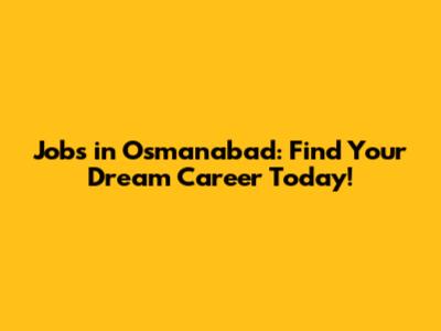 Jobs in Osmanabad: Find Your Dream Career Today!