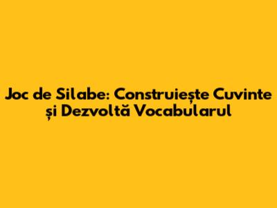 Joc de Silabe: Construiește Cuvinte și Dezvoltă Vocabularul