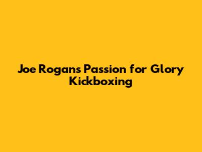 Joe Rogan's Passion for Glory Kickboxing