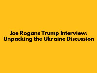 Joe Rogan's Trump Interview: Unpacking the Ukraine Discussion