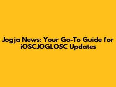 Jogja News: Your Go-To Guide for iOSCJOGLOSC Updates