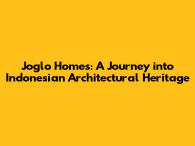 Joglo Homes: A Journey into Indonesian Architectural Heritage