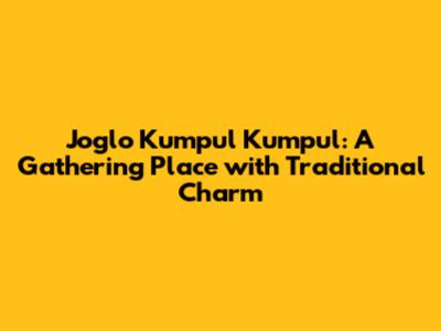 Joglo Kumpul Kumpul: A Gathering Place with Traditional Charm