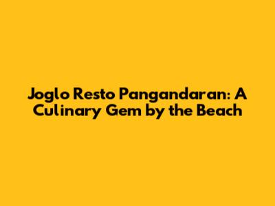 Joglo Resto Pangandaran: A Culinary Gem by the Beach