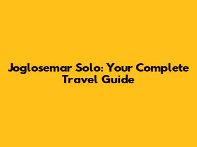 Joglosemar Solo: Your Complete Travel Guide