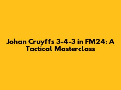 Johan Cruyff's 3-4-3 in FM24: A Tactical Masterclass