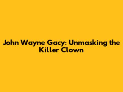 John Wayne Gacy: Unmasking the Killer Clown