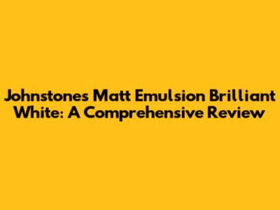 Johnstone's Matt Emulsion Brilliant White: A Comprehensive Review