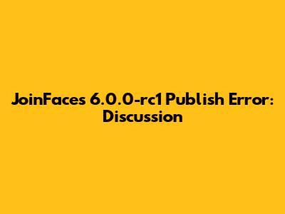 JoinFaces 6.0.0-rc1 Publish Error: Discussion