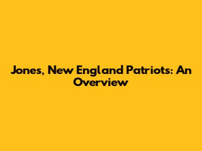 Jones, New England Patriots: An Overview