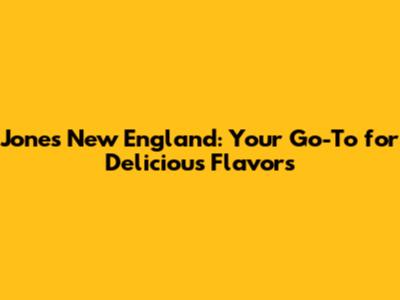Jones New England: Your Go-To for Delicious Flavors