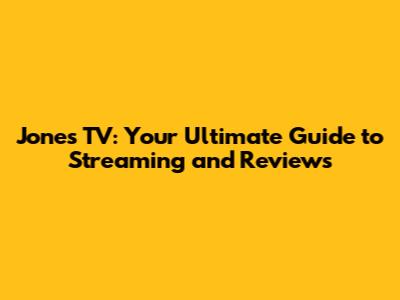 Jones TV: Your Ultimate Guide to Streaming and Reviews
