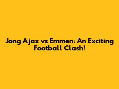 Jong Ajax vs Emmen: An Exciting Football Clash!