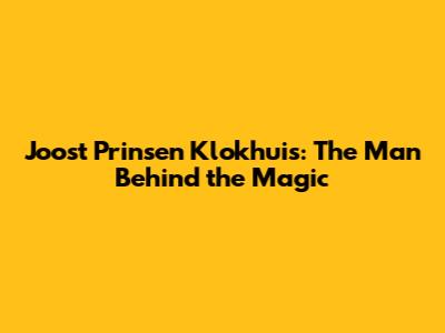 Joost Prinsen Klokhuis: The Man Behind the Magic