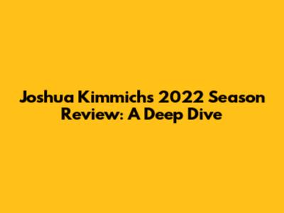 Joshua Kimmich's 2022 Season Review: A Deep Dive