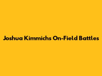Joshua Kimmich's On-Field Battles