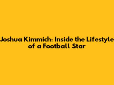 Joshua Kimmich: Inside the Lifestyle of a Football Star