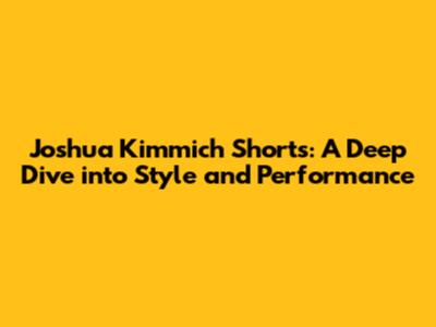 Joshua Kimmich Shorts: A Deep Dive into Style and Performance