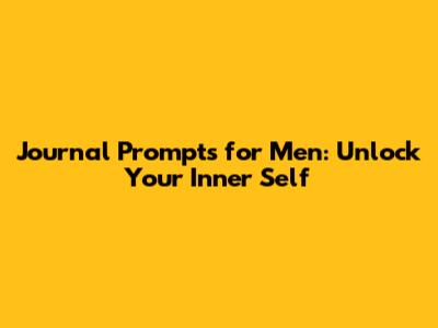 Journal Prompts for Men: Unlock Your Inner Self