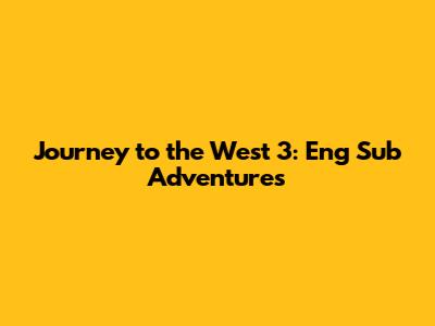 Journey to the West 3: Eng Sub Adventures