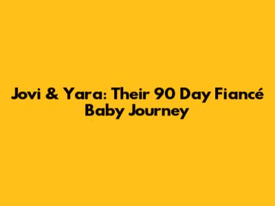 Jovi & Yara: Their 90 Day Fiancé Baby Journey
