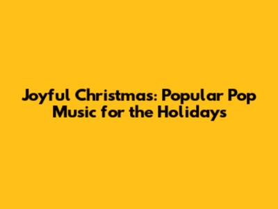 Joyful Christmas: Popular Pop Music for the Holidays