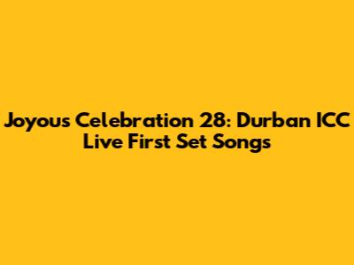 Joyous Celebration 28: Durban ICC Live First Set Songs