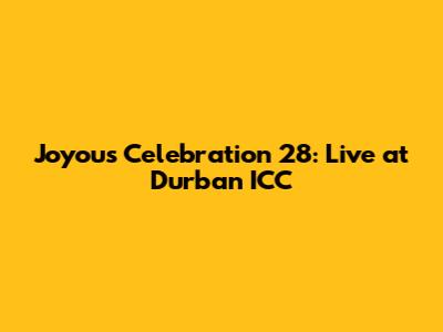 Joyous Celebration 28: Live at Durban ICC