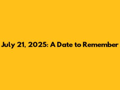 July 21, 2025: A Date to Remember