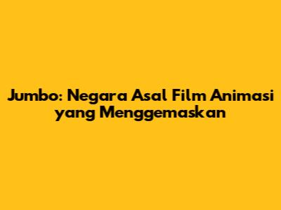 Jumbo: Negara Asal Film Animasi yang Menggemaskan
