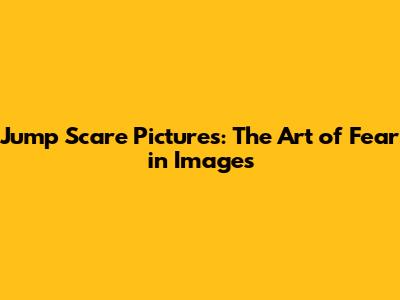 Jump Scare Pictures: The Art of Fear in Images