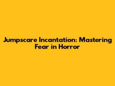 Jumpscare Incantation: Mastering Fear in Horror