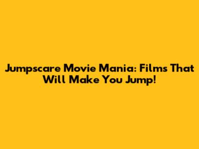 Jumpscare Movie Mania: Films That Will Make You Jump!