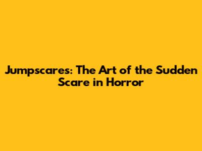 Jumpscares: The Art of the Sudden Scare in Horror