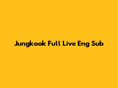 Jungkook Full Live Eng Sub