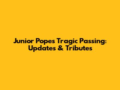 Junior Pope's Tragic Passing: Updates & Tributes