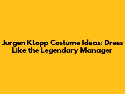 Jurgen Klopp Costume Ideas: Dress Like the Legendary Manager