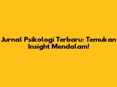 Jurnal Psikologi Terbaru: Temukan Insight Mendalam!