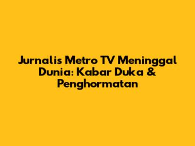 Jurnalis Metro TV Meninggal Dunia: Kabar Duka & Penghormatan