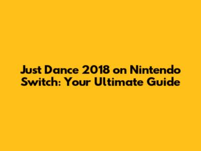 Just Dance 2018 on Nintendo Switch: Your Ultimate Guide
