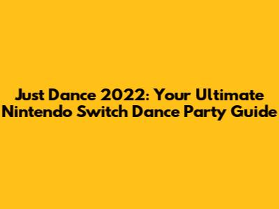 Just Dance 2022: Your Ultimate Nintendo Switch Dance Party Guide