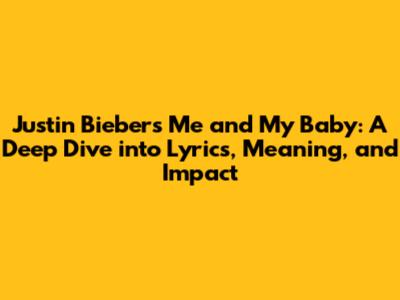 Justin Bieber's 'Me and My Baby': A Deep Dive into Lyrics, Meaning, and Impact