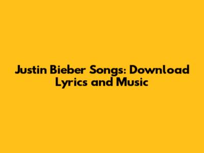 Justin Bieber Songs: Download Lyrics and Music