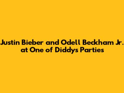 Justin Bieber and Odell Beckham Jr. at One of Diddy's Parties